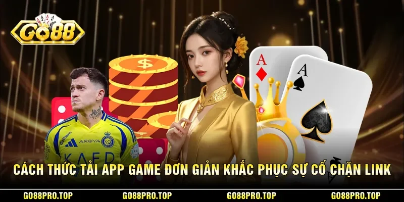 Cách thức tải app game đơn giản và khắc phục sự cố chặn link
