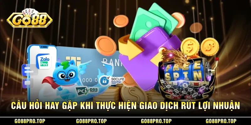 Câu hỏi hay gặp khi thực hiện giao dịch rút lợi nhuận
