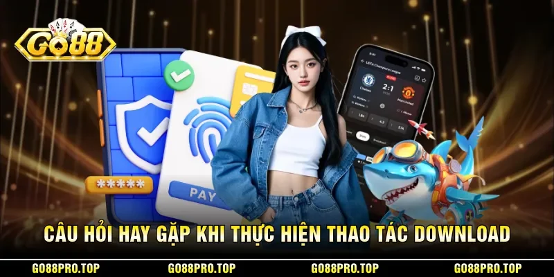 Câu hỏi hay gặp khi thực hiện thao tác download