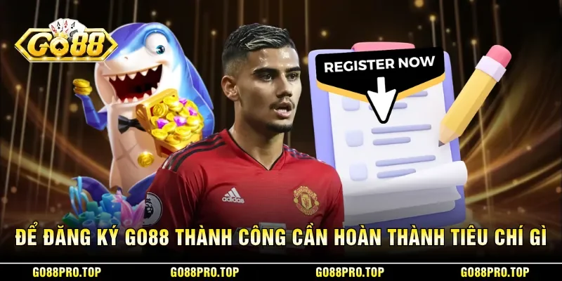 Để đăng ký GO88 thành công cần hoàn thành tiêu chí gì
