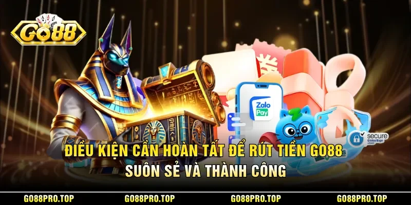 Điều kiện cần hoàn tất để rút tiền GO88 suôn sẻ và thành công