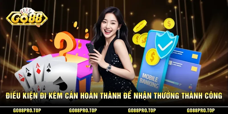 Điều kiện đi kèm cần hoàn thành để nhận thưởng thành công
