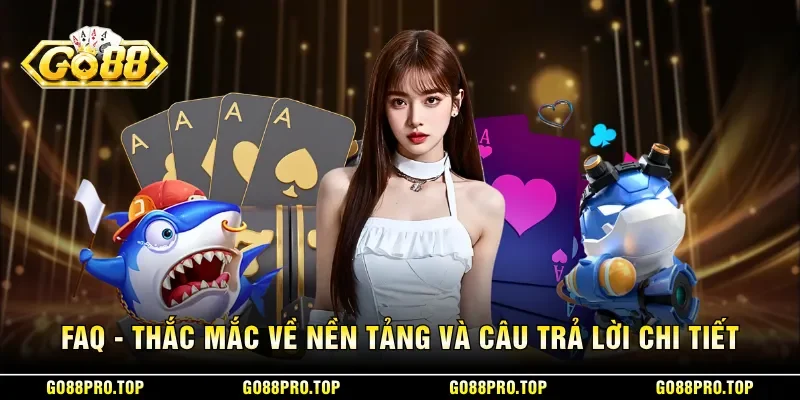 FAQ - thắc mắc về nền tảng và câu trả lời chi tiết