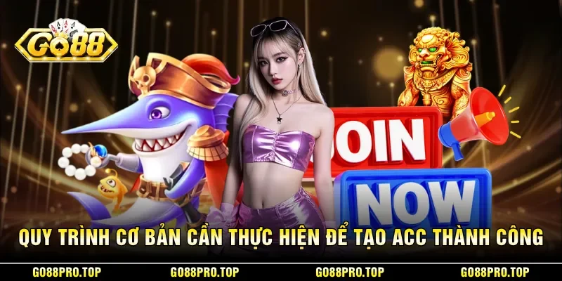 Quy trình cơ bản cần thực hiện để tạo acc thành công