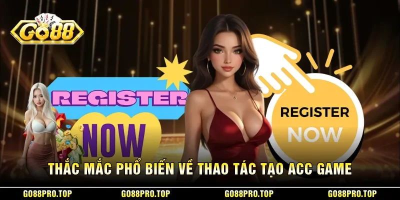 Thắc mắc phổ biến về thao tác tạo acc game
